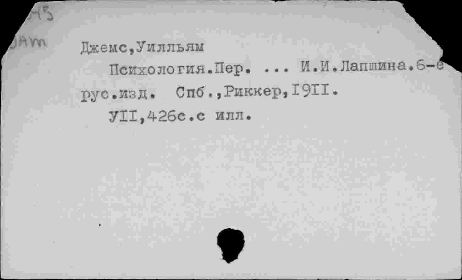 ﻿Джемс,Уилльям
Психология.Пер. ... И.И.Лапшина.
рус.изд. Спб. ,Риккер,19П.
УН,426с.с илл.